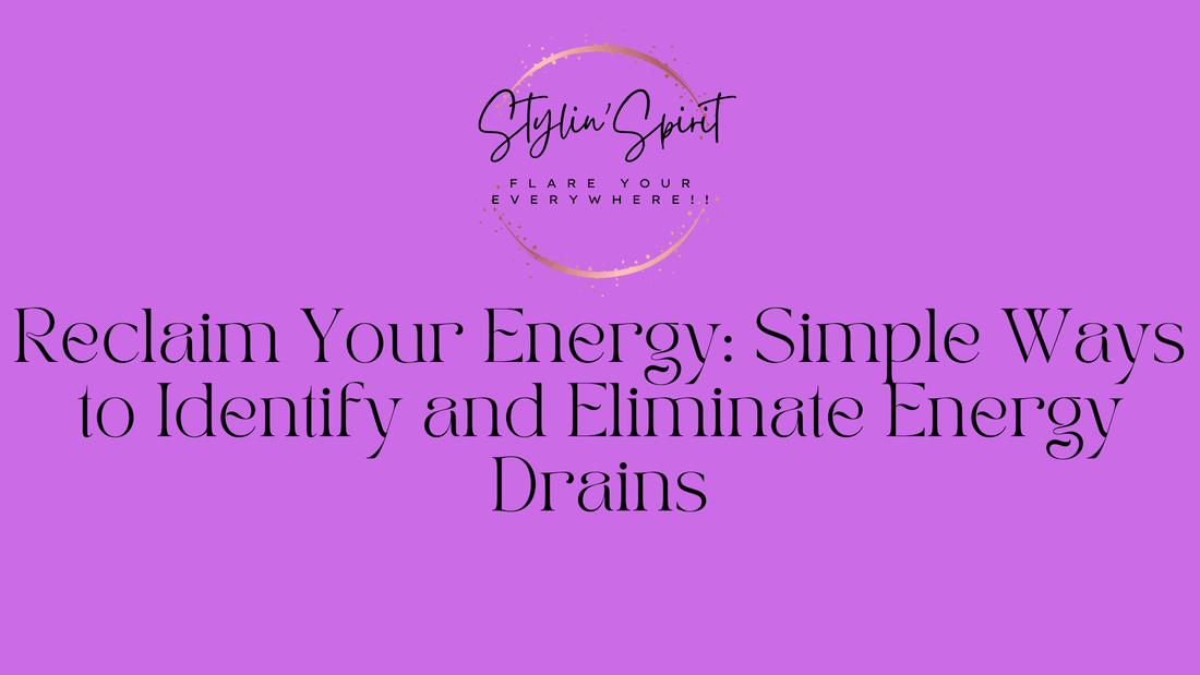 Reclaim Your Energy: Simple Ways to Identify and Eliminate Energy Drains - Stylin Spirit