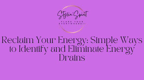 Reclaim Your Energy: Simple Ways to Identify and Eliminate Energy Drains - Stylin Spirit