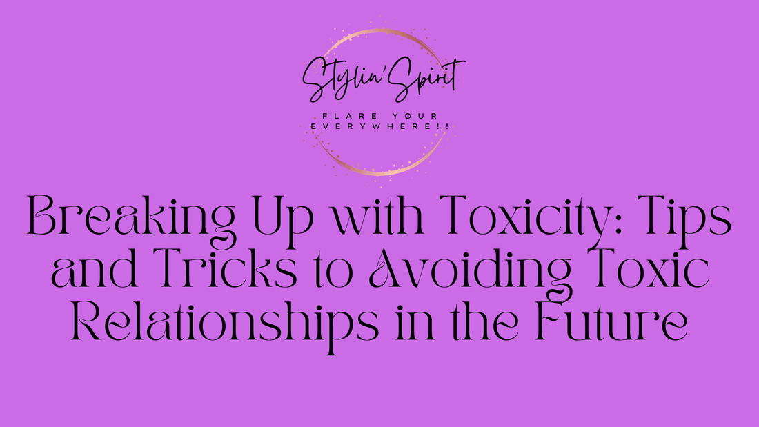Breaking Up with Toxicity: Tips and Tricks to Avoiding Toxic Relationships in the Future