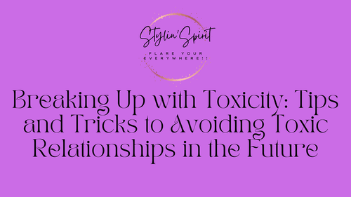 Breaking Up with Toxicity: Tips and Tricks to Avoiding Toxic Relationships in the Future