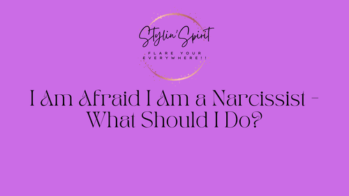 I Am Afraid I Am a Narcissist - What Should I Do? - Stylin Spirit