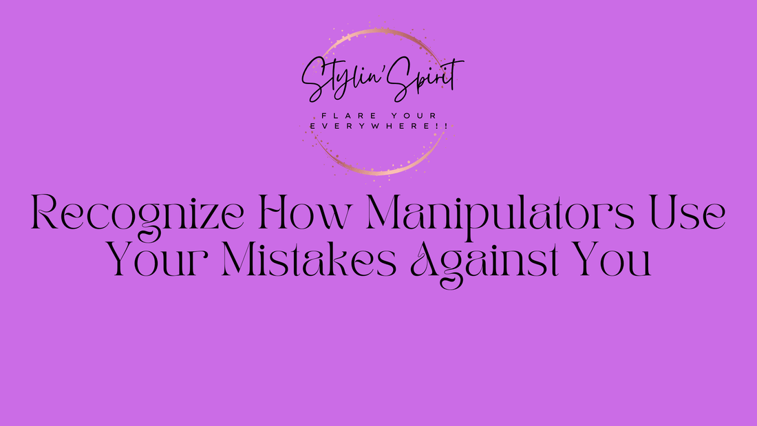 Recognize How Manipulators Use Your Mistakes Against You - Stylin Spirit