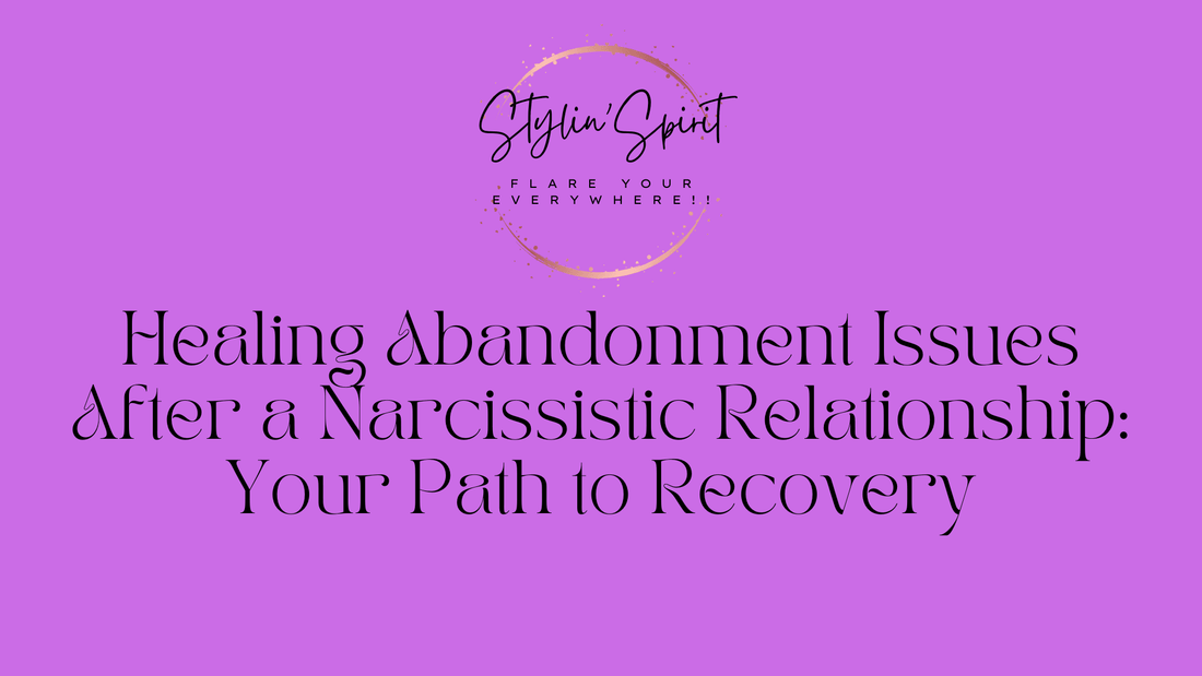 Healing Abandonment Issues After a Narcissistic Relationship: Your Path to Recovery - Stylin Spirit