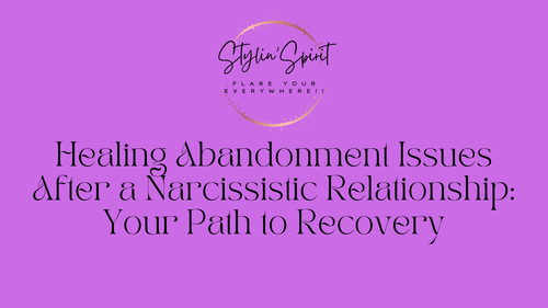 Healing Abandonment Issues After a Narcissistic Relationship: Your Path to Recovery - Stylin Spirit