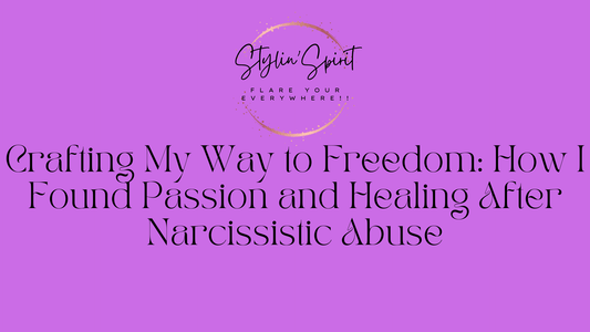 Crafting My Way to Freedom: How I Found Passion and Healing After Narcissistic Abuse - Stylin Spirit