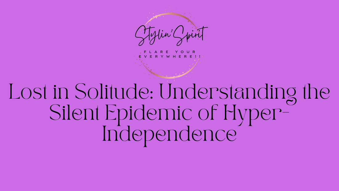Lost in Solitude: Understanding the Silent Epidemic of Hyper-Independence - Stylin Spirit