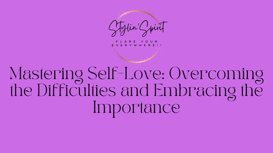 Mastering Self-Love: Overcoming the Difficulties and Embracing the Importance - Stylin Spirit