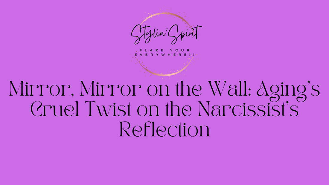 Mirror, Mirror on the Wall: Aging's Cruel Twist on the Narcissist's Reflection - Stylin Spirit