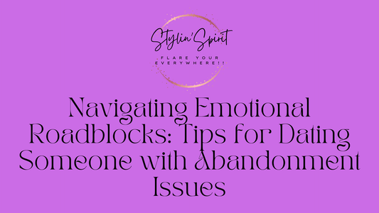 Navigating Emotional Roadblocks: Tips for Dating Someone with Abandonment Issues - Stylin Spirit