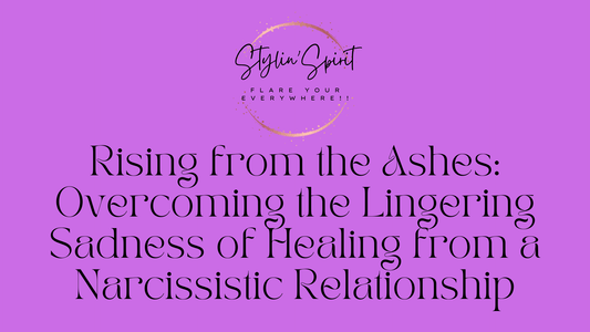 Rising from the Ashes: Overcoming the Lingering Sadness of Healing from a Narcissistic Relationship - Stylin Spirit
