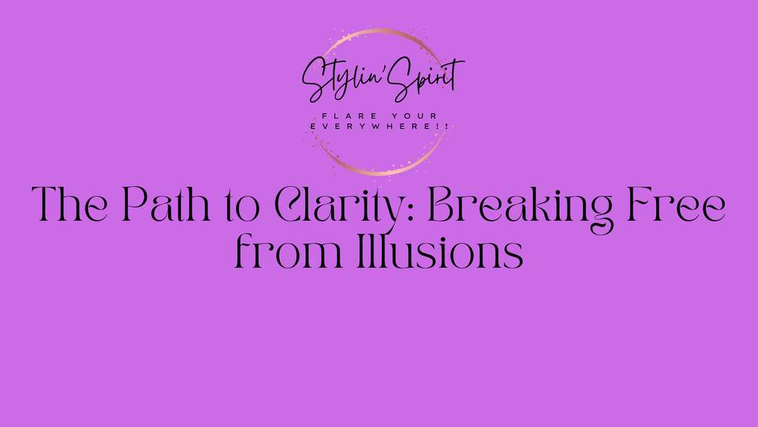 The Path to Clarity: Breaking Free from Illusions - Stylin Spirit