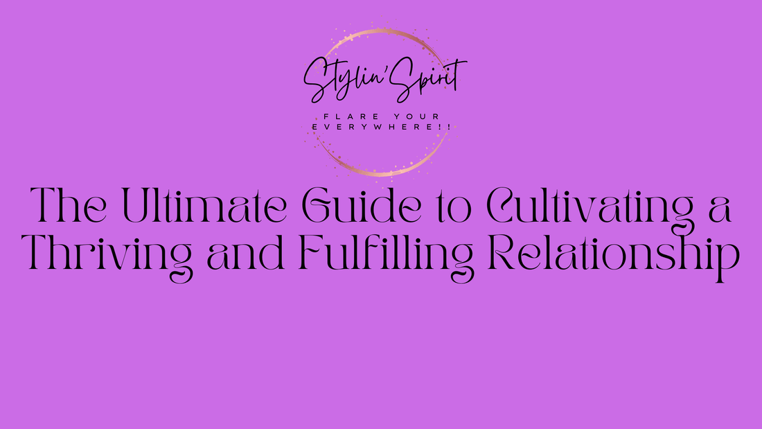 The Ultimate Guide to Cultivating a Thriving and Fulfilling Relationship - Stylin Spirit