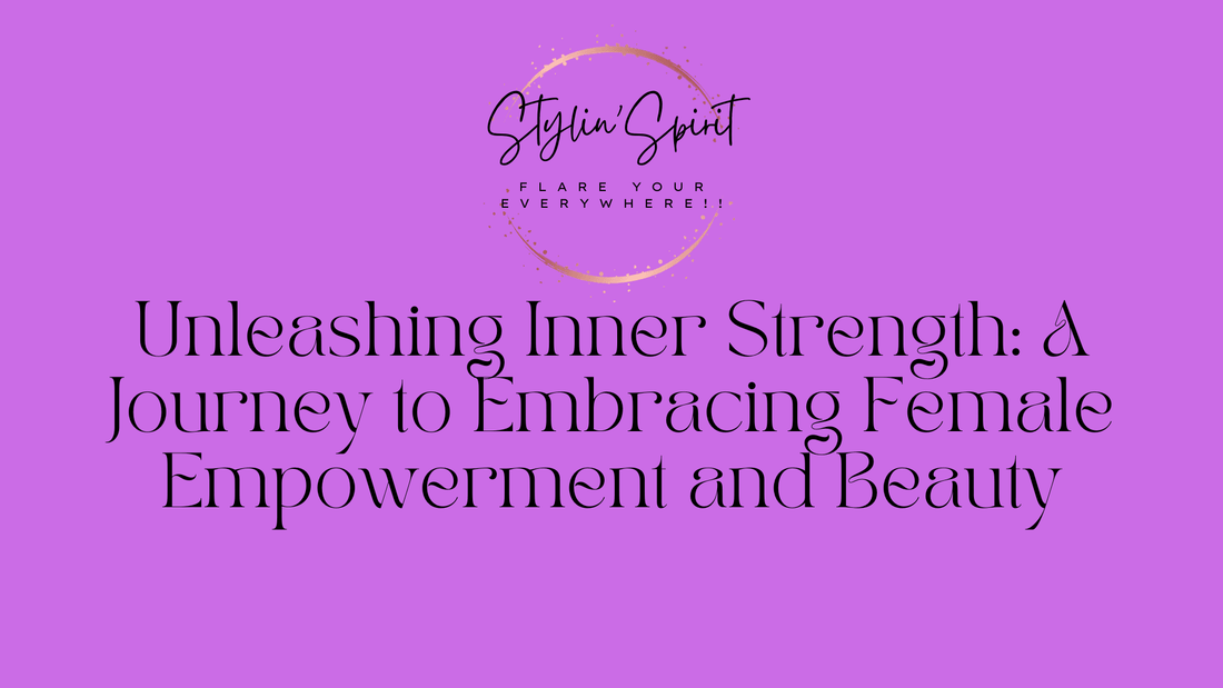 Unleashing Inner Strength: A Journey to Embracing Female Empowerment and Beauty - Stylin Spirit