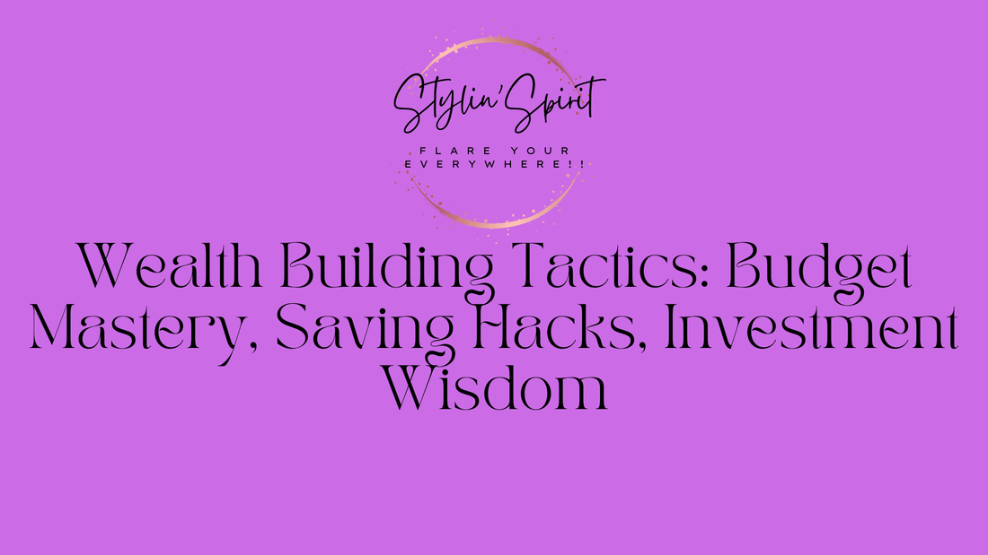 Wealth Building Tactics: Budget Mastery, Saving Hacks, Investment Wisdom - Stylin Spirit