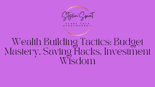 Wealth Building Tactics: Budget Mastery, Saving Hacks, Investment Wisdom - Stylin Spirit