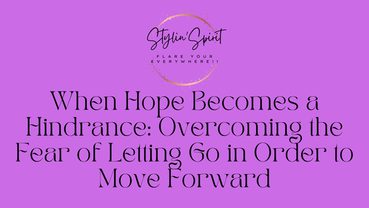 When Hope Becomes a Hindrance: Overcoming the Fear of Letting Go in Order to Move Forward - Stylin Spirit