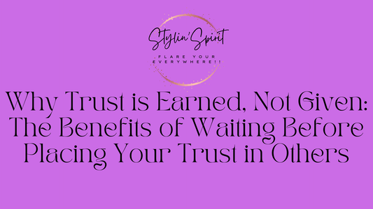 Why Trust is Earned, Not Given: The Benefits of Waiting Before Placing Your Trust in Others - Stylin Spirit