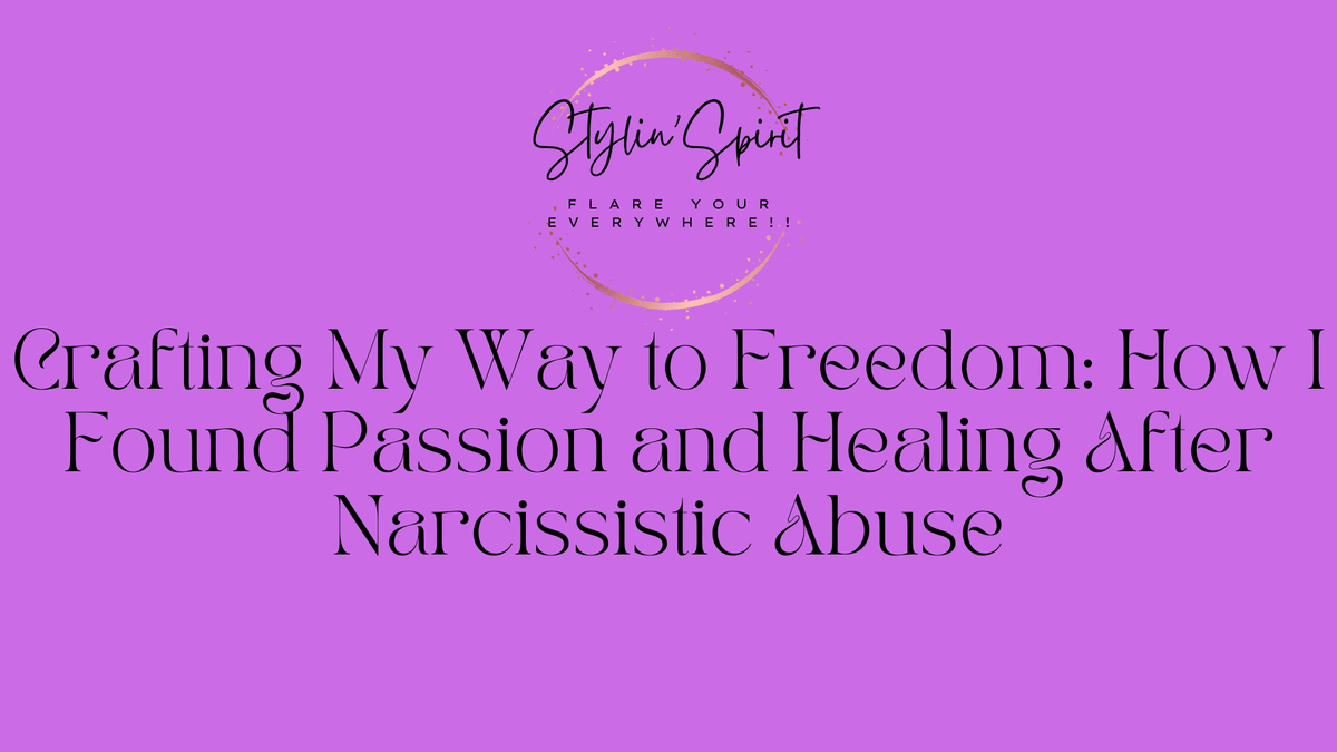 Crafting My Way to Freedom: How I Found Passion and Healing After Narcissistic Abuse - Stylin Spirit