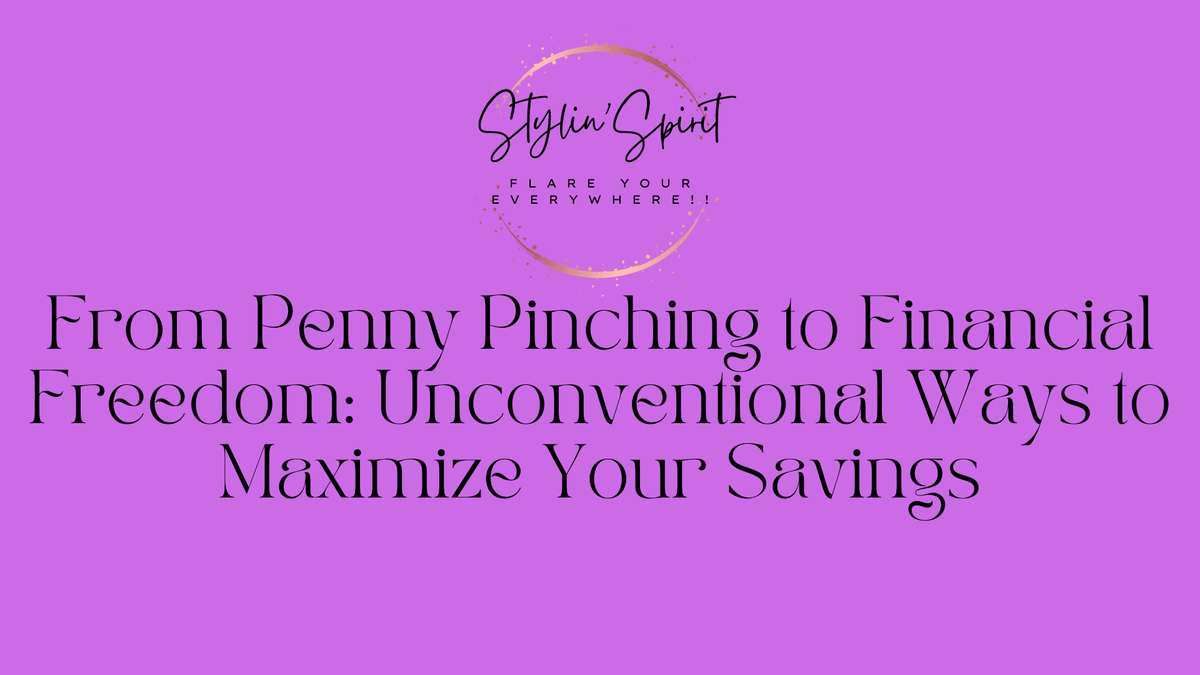 From Penny Pinching to Financial Freedom: Unconventional Ways to Maximize Your Savings - Stylin Spirit