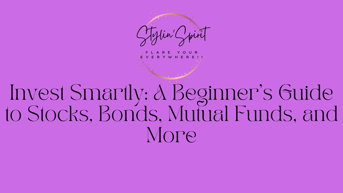 Invest Smartly: A Beginner's Guide to Stocks, Bonds, Mutual Funds, and More - Stylin Spirit