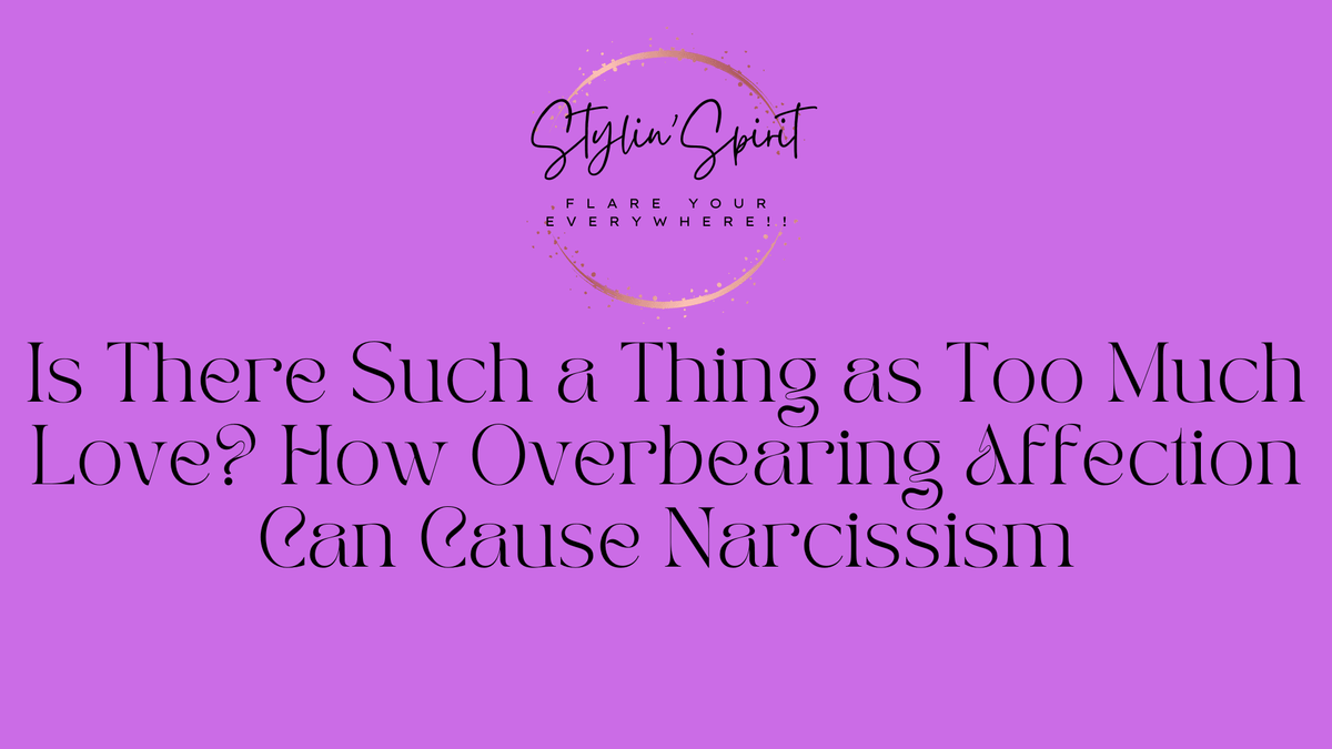 Is There Such a Thing as Too Much Love? How Overbearing Affection Can Cause Narcissism - Stylin Spirit