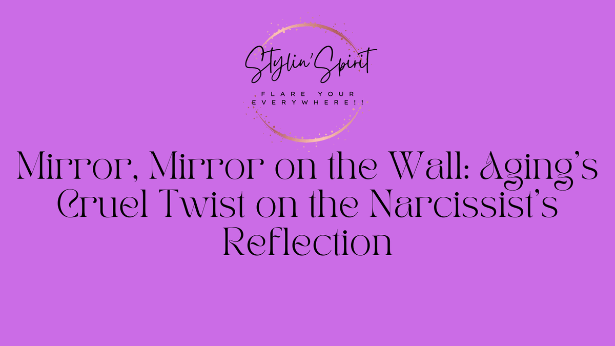 Mirror, Mirror on the Wall: Aging's Cruel Twist on the Narcissist's Reflection - Stylin Spirit