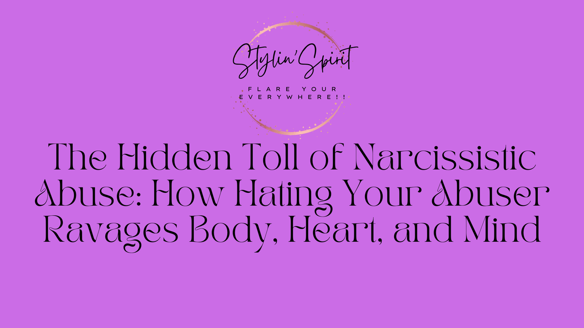 The Hidden Toll of Narcissistic Abuse: How Hating Your Abuser Ravages Body, Heart, and Mind - Stylin Spirit