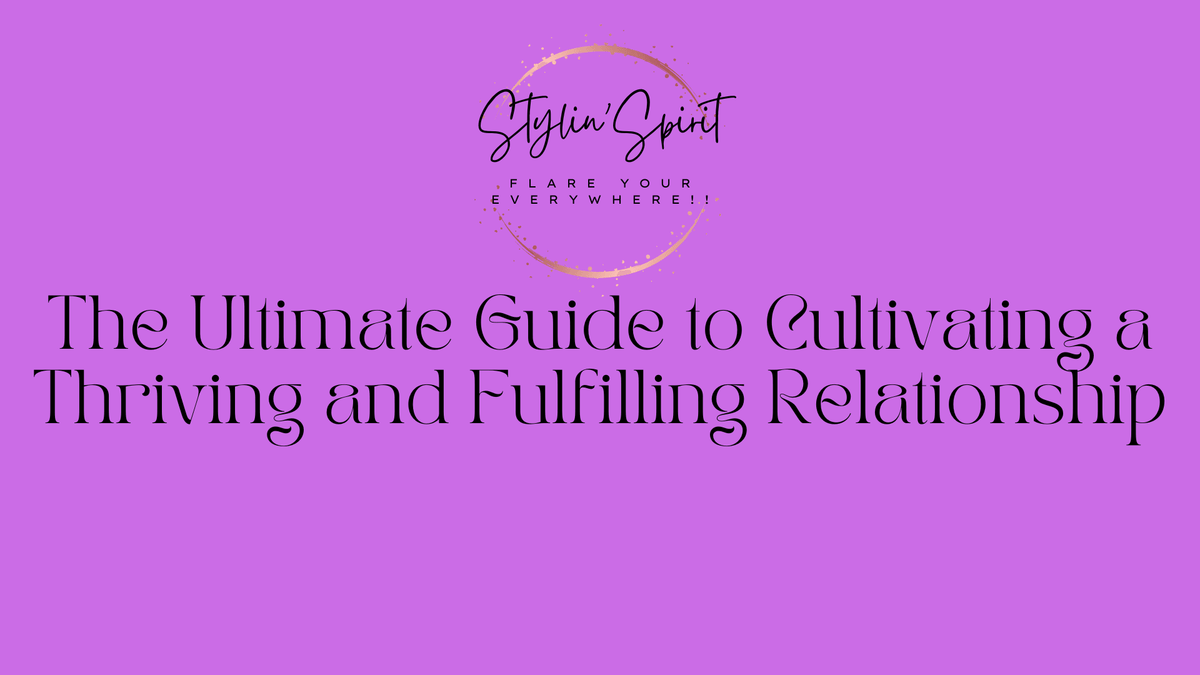 The Ultimate Guide to Cultivating a Thriving and Fulfilling Relationship - Stylin Spirit