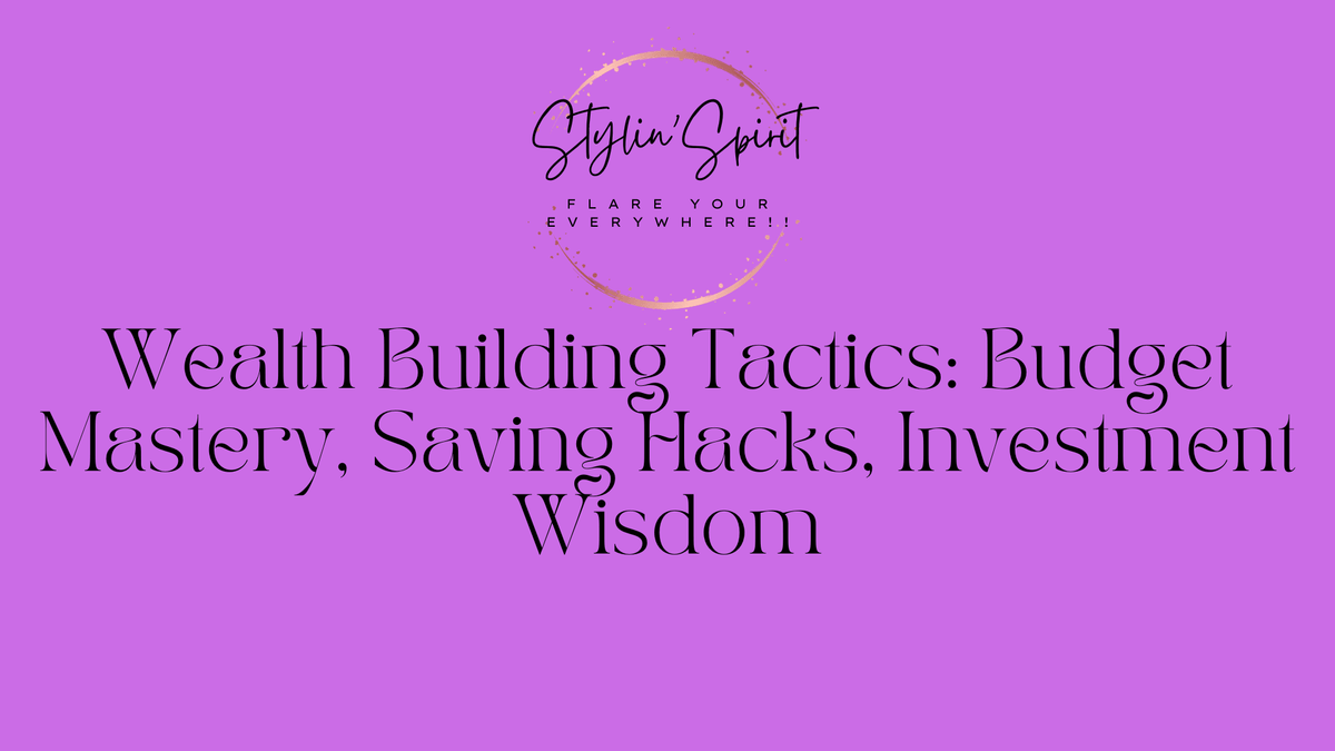 Wealth Building Tactics: Budget Mastery, Saving Hacks, Investment Wisdom - Stylin Spirit