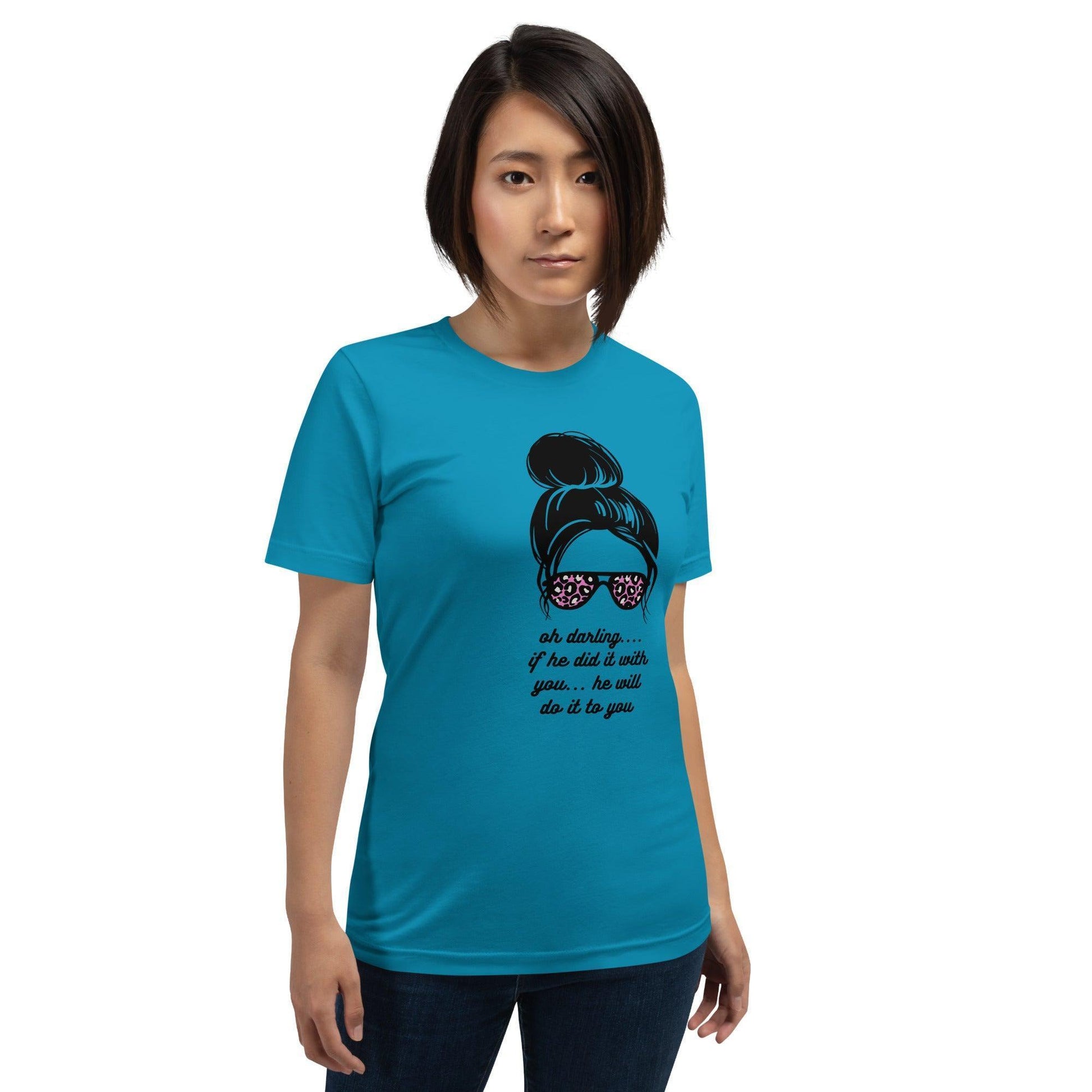 Unisex t-shirt - Oh Darling If he Did it With You He'll Do it To You - Stylin Spirit