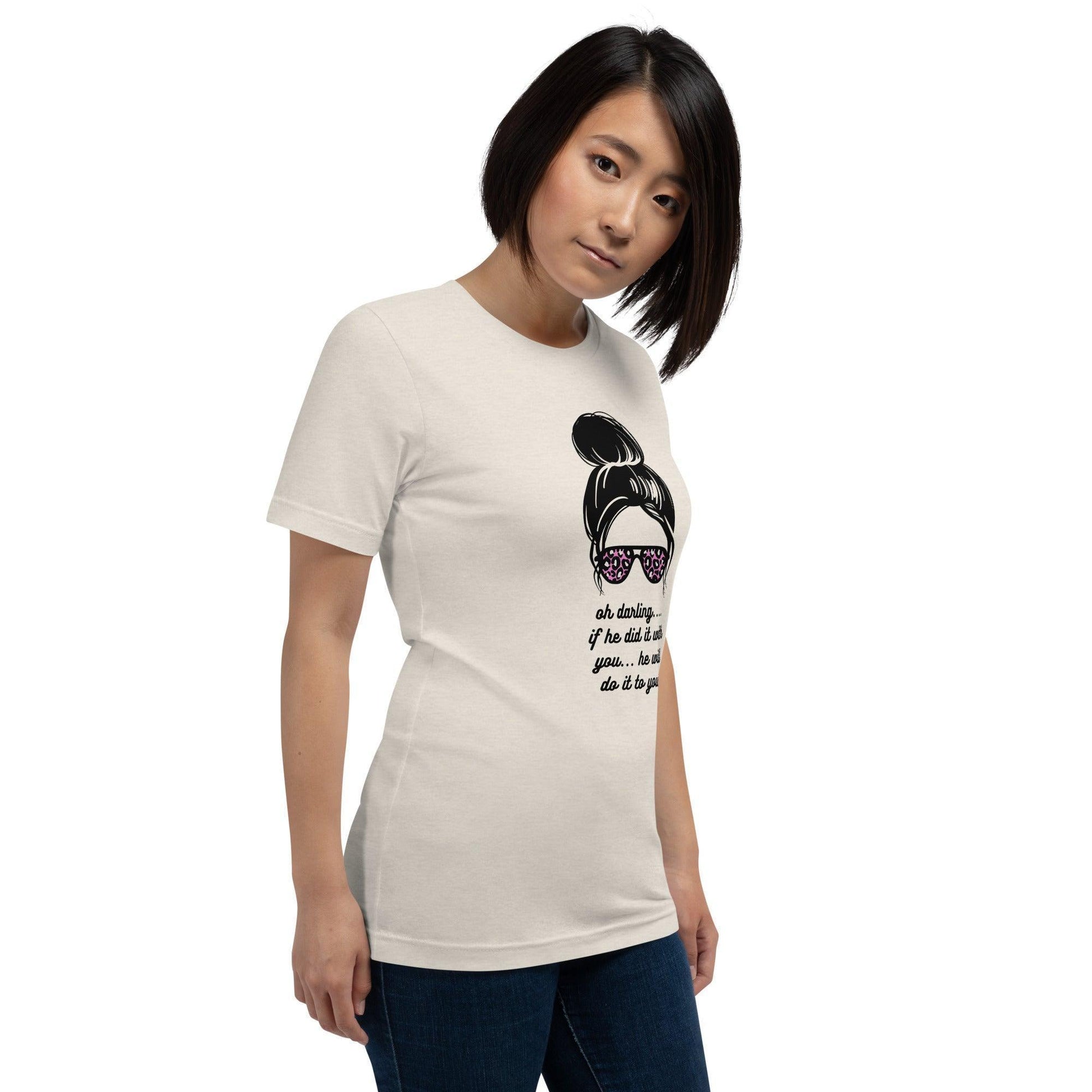 Unisex t-shirt - Oh Darling If he Did it With You He'll Do it To You - Stylin Spirit