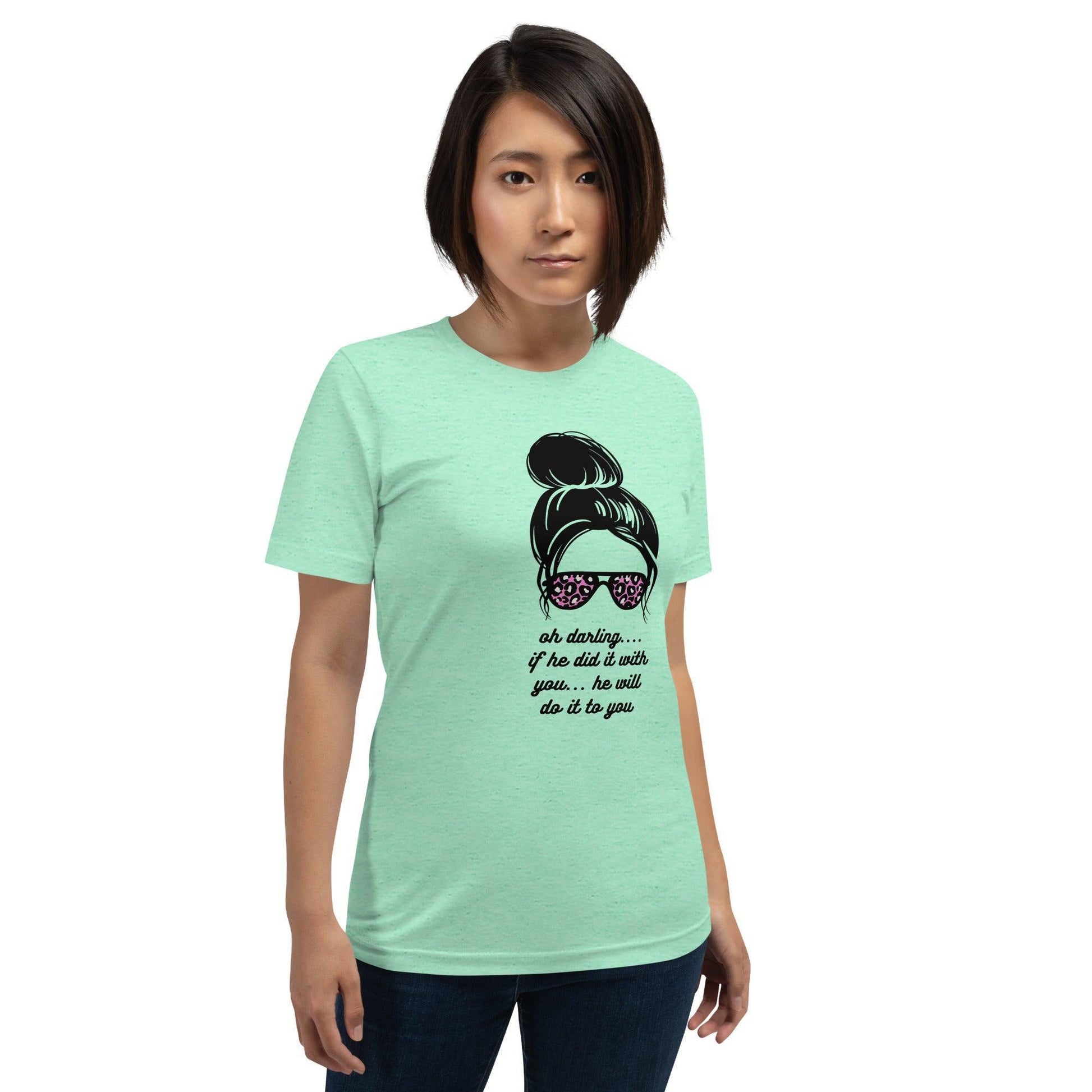 Unisex t-shirt - Oh Darling If he Did it With You He'll Do it To You - Stylin Spirit