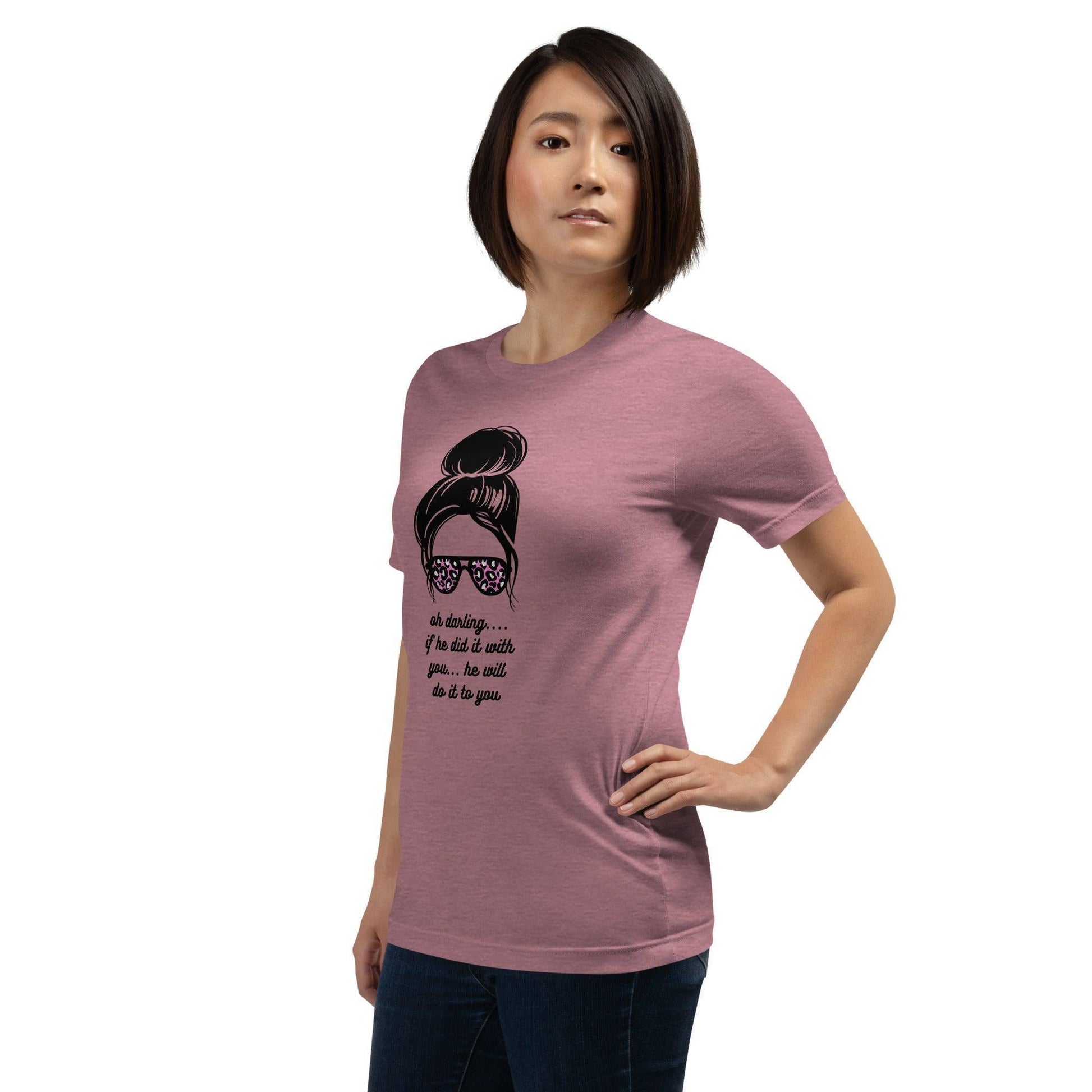 Unisex t-shirt - Oh Darling If he Did it With You He'll Do it To You - Stylin Spirit
