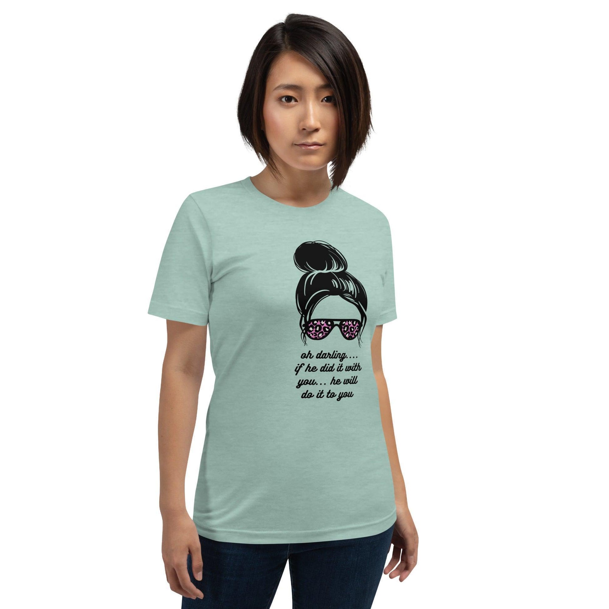 Unisex t-shirt - Oh Darling If he Did it With You He'll Do it To You - Stylin Spirit