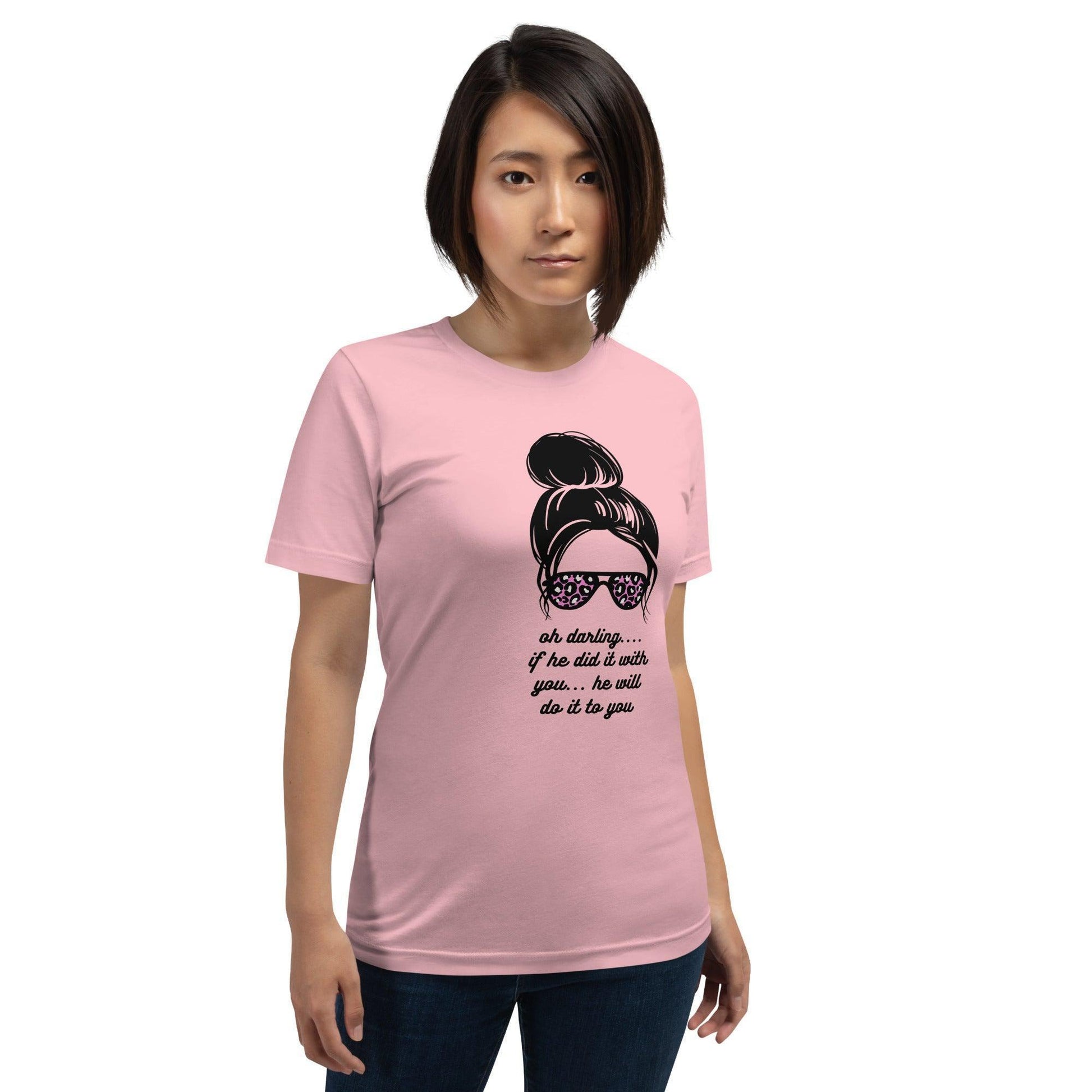 Unisex t-shirt - Oh Darling If he Did it With You He'll Do it To You - Stylin Spirit