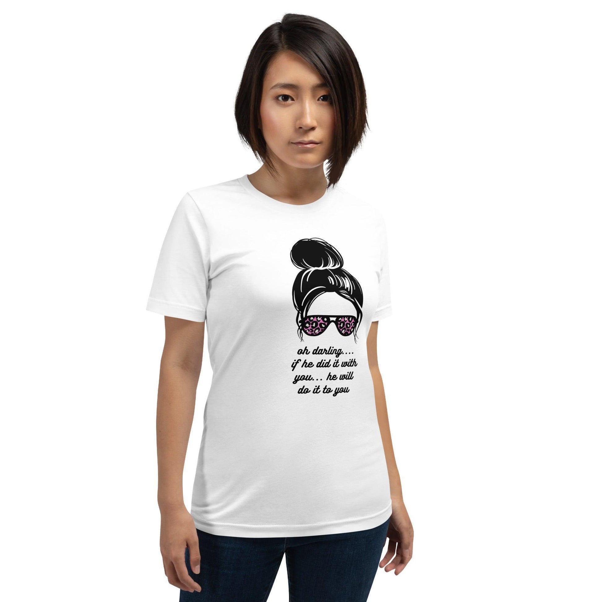 Unisex t-shirt - Oh Darling If he Did it With You He'll Do it To You - Stylin Spirit